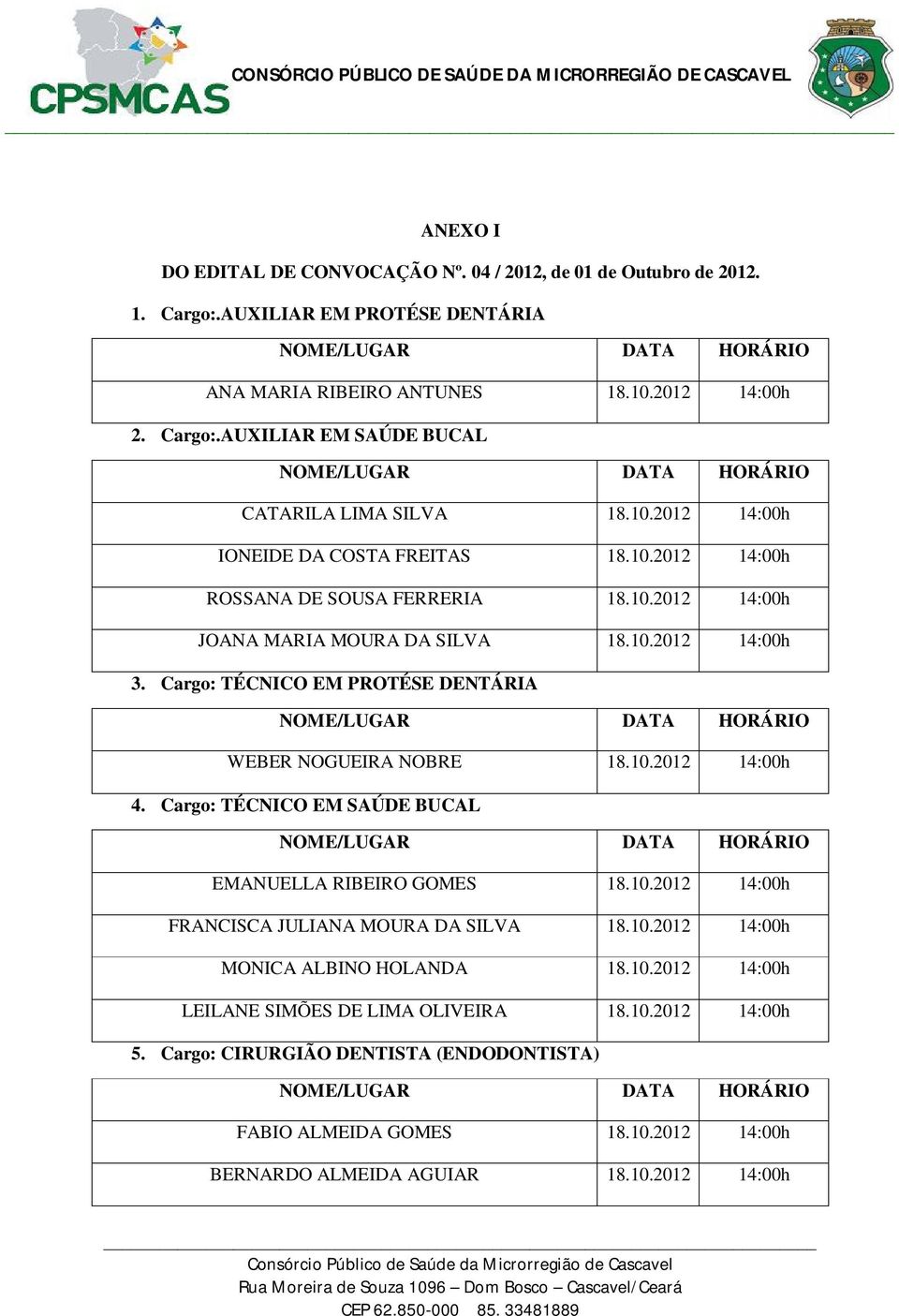 Cargo: TÉCNICO EM PROTÉSE DENTÁRIA WEBER NOGUEIRA NOBRE 18.10.2012 14:00h 4. Cargo: TÉCNICO EM SAÚDE BUCAL EMANUELLA RIBEIRO GOMES 18.10.2012 14:00h FRANCISCA JULIANA MOURA DA SILVA 18.10.2012 14:00h MONICA ALBINO HOLANDA 18.