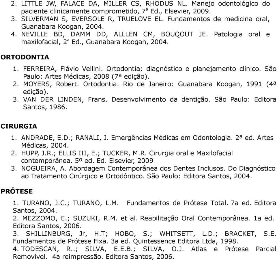 FERREIRA, Flávio Vellini. Ortodontia: diagnóstico e planejamento clínico. São Paulo: Artes Médicas, 2008 (7ª edição). 2. MOYERS, Robert. Ortodontia. Rio de Janeiro: Guanabara Koogan, 1991 (4ª edição).