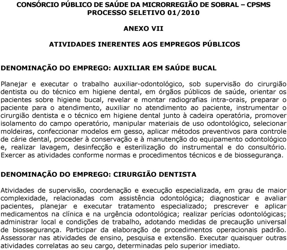 atendimento ao paciente, instrumentar o cirurgião dentista e o técnico em higiene dental junto à cadeira operatória, promover isolamento do campo operatório, manipular materiais de uso odontológico,