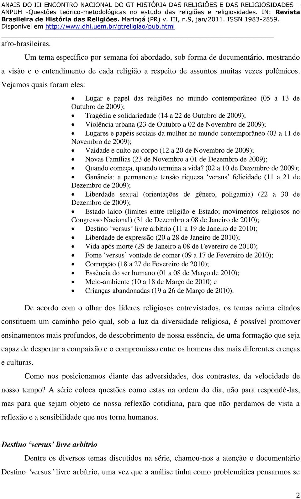 de Novembro de 2009); Lugares e papéis sociais da mulher no mundo contemporâneo (03 a 11 de Novembro de 2009); Vaidade e culto ao corpo (12 a 20 de Novembro de 2009); Novas Famílias (23 de Novembro a