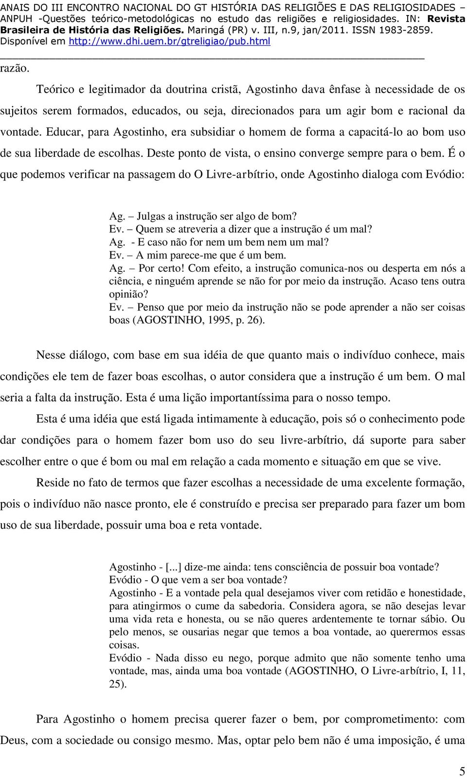 É o que podemos verificar na passagem do O Livre-arbítrio, onde Agostinho dialoga com Evódio: Ag. Julgas a instrução ser algo de bom? Ev. Quem se atreveria a dizer que a instrução é um mal? Ag. - E caso não for nem um bem nem um mal?