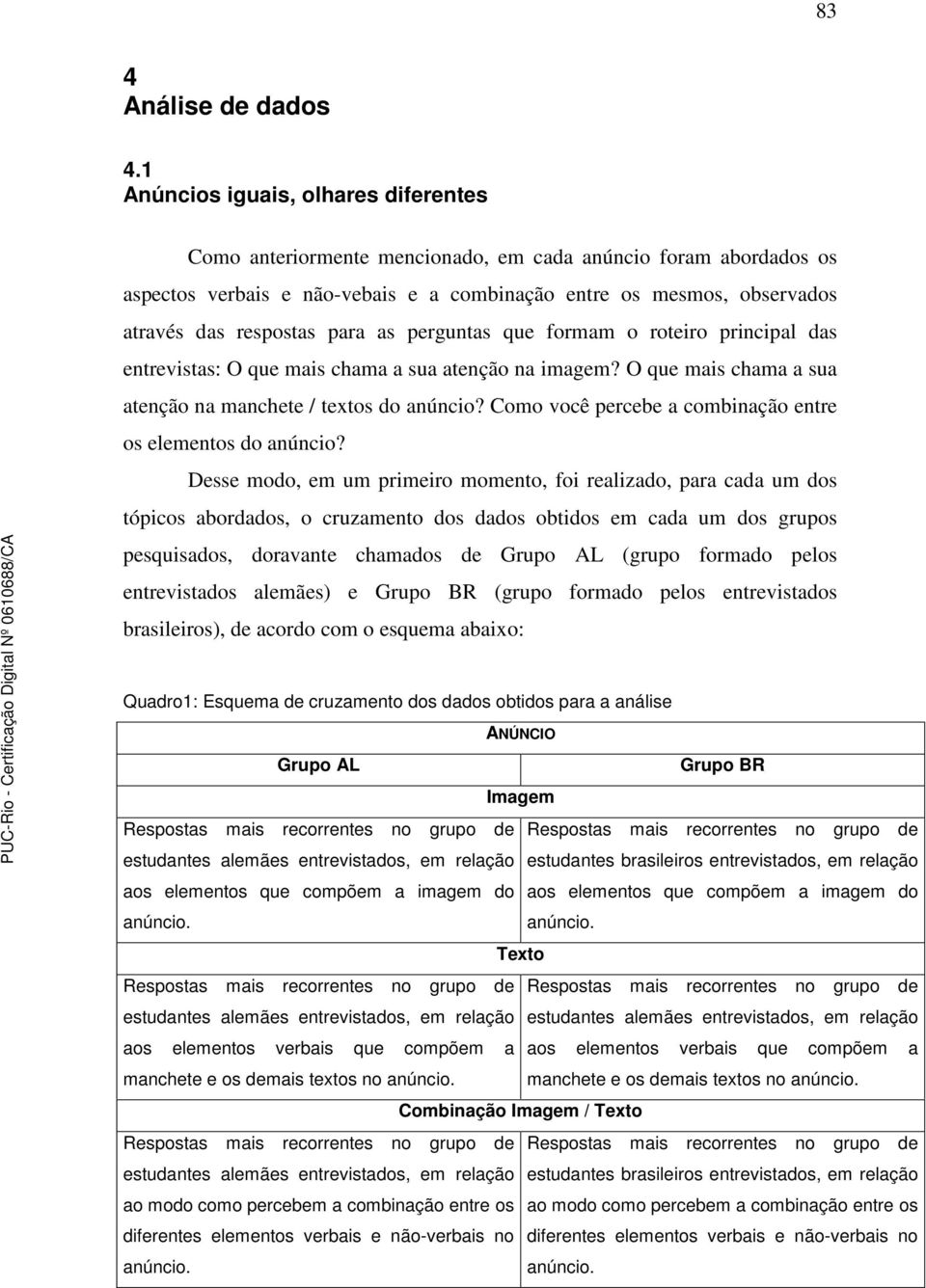 para as perguntas que formam o roteiro principal das entrevistas: O que mais chama a sua atenção na imagem? O que mais chama a sua atenção na manchete / textos do anúncio?