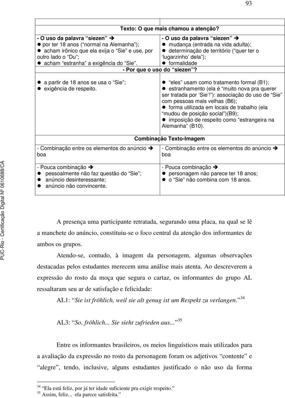 - O uso da palavra siezen mudança (entrada na vida adulta); determinação de território ( quer ter o lugarzinho dela ); formalidade a partir de 18 anos se usa o Sie ; exigência de respeito.