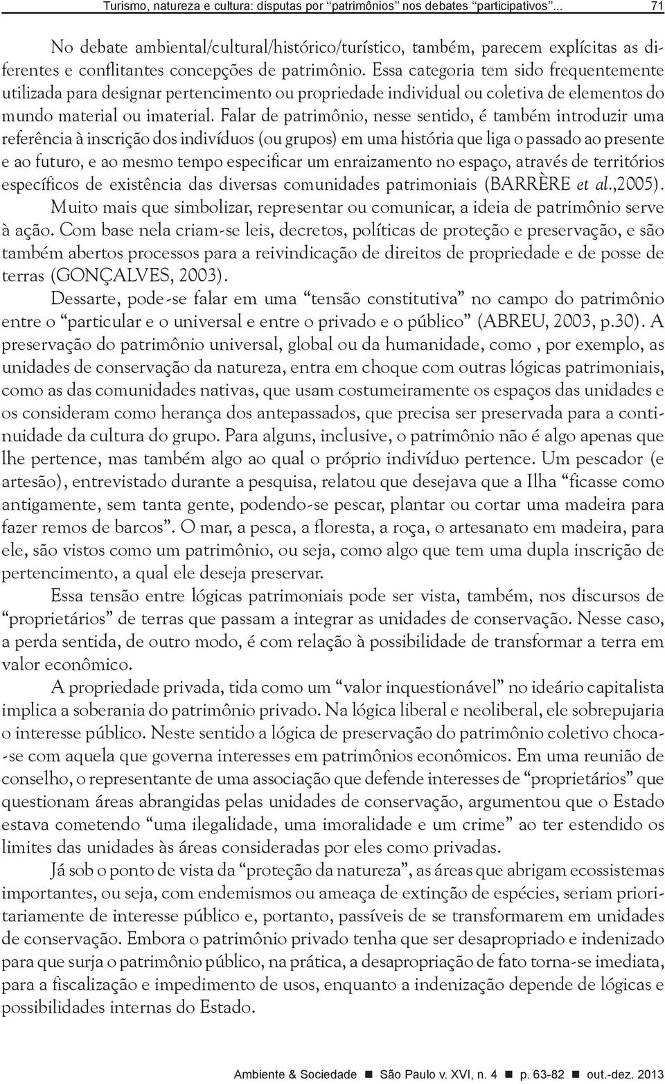 Essa categoria tem sido frequentemente utilizada para designar pertencimento ou propriedade individual ou coletiva de elementos do mundo material ou imaterial.