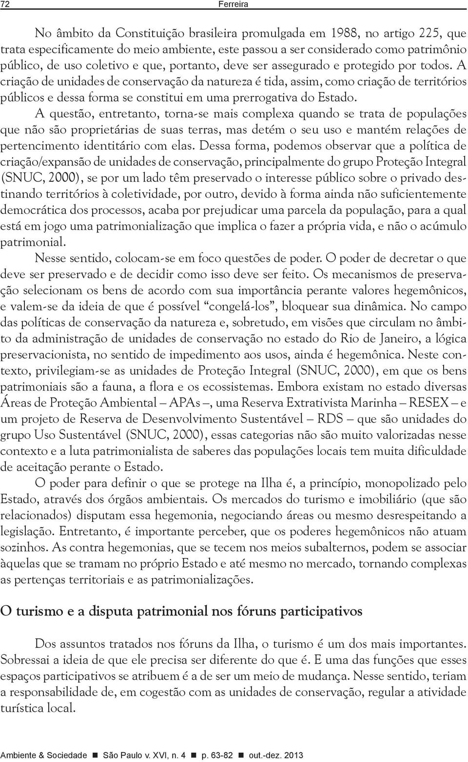 A criação de unidades de conservação da natureza é tida, assim, como criação de territórios públicos e dessa forma se constitui em uma prerrogativa do Estado.