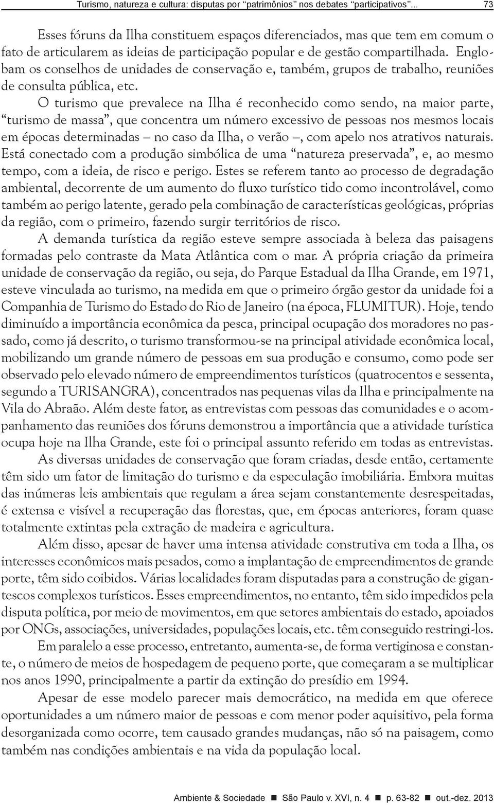 Englobam os conselhos de unidades de conservação e, também, grupos de trabalho, reuniões de consulta pública, etc.