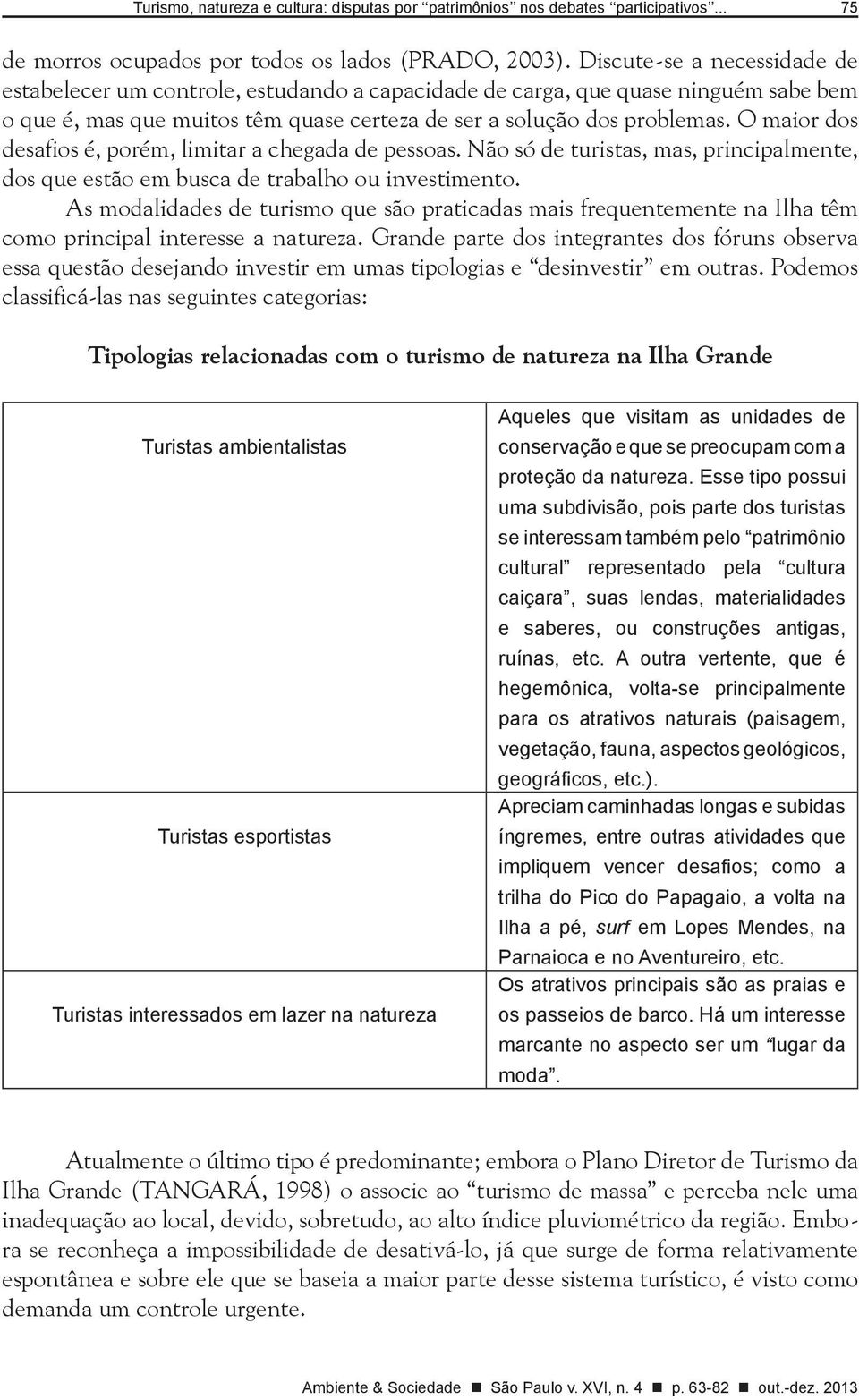 O maior dos desafios é, porém, limitar a chegada de pessoas. Não só de turistas, mas, principalmente, dos que estão em busca de trabalho ou investimento.