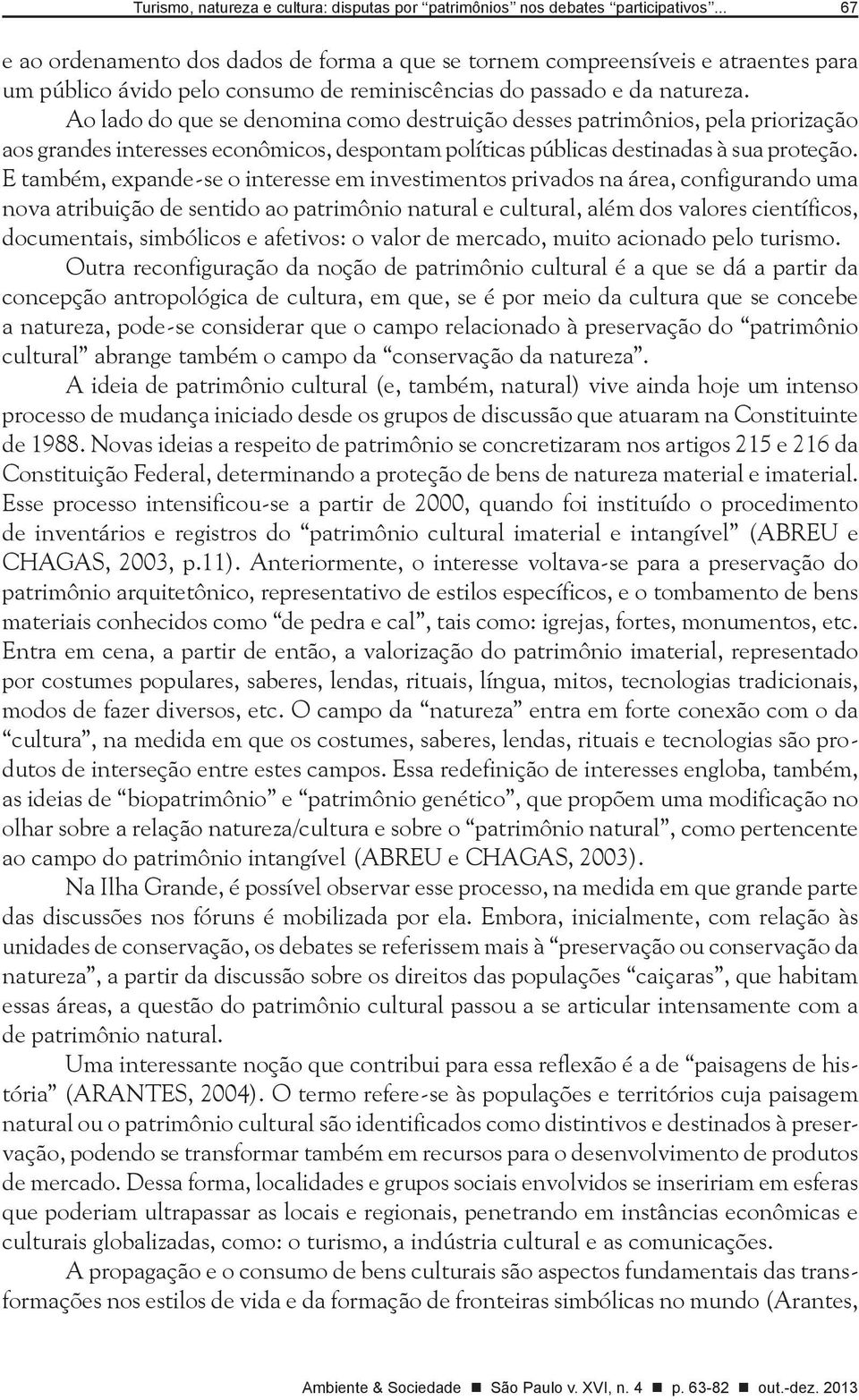 Ao lado do que se denomina como destruição desses patrimônios, pela priorização aos grandes interesses econômicos, despontam políticas públicas destinadas à sua proteção.