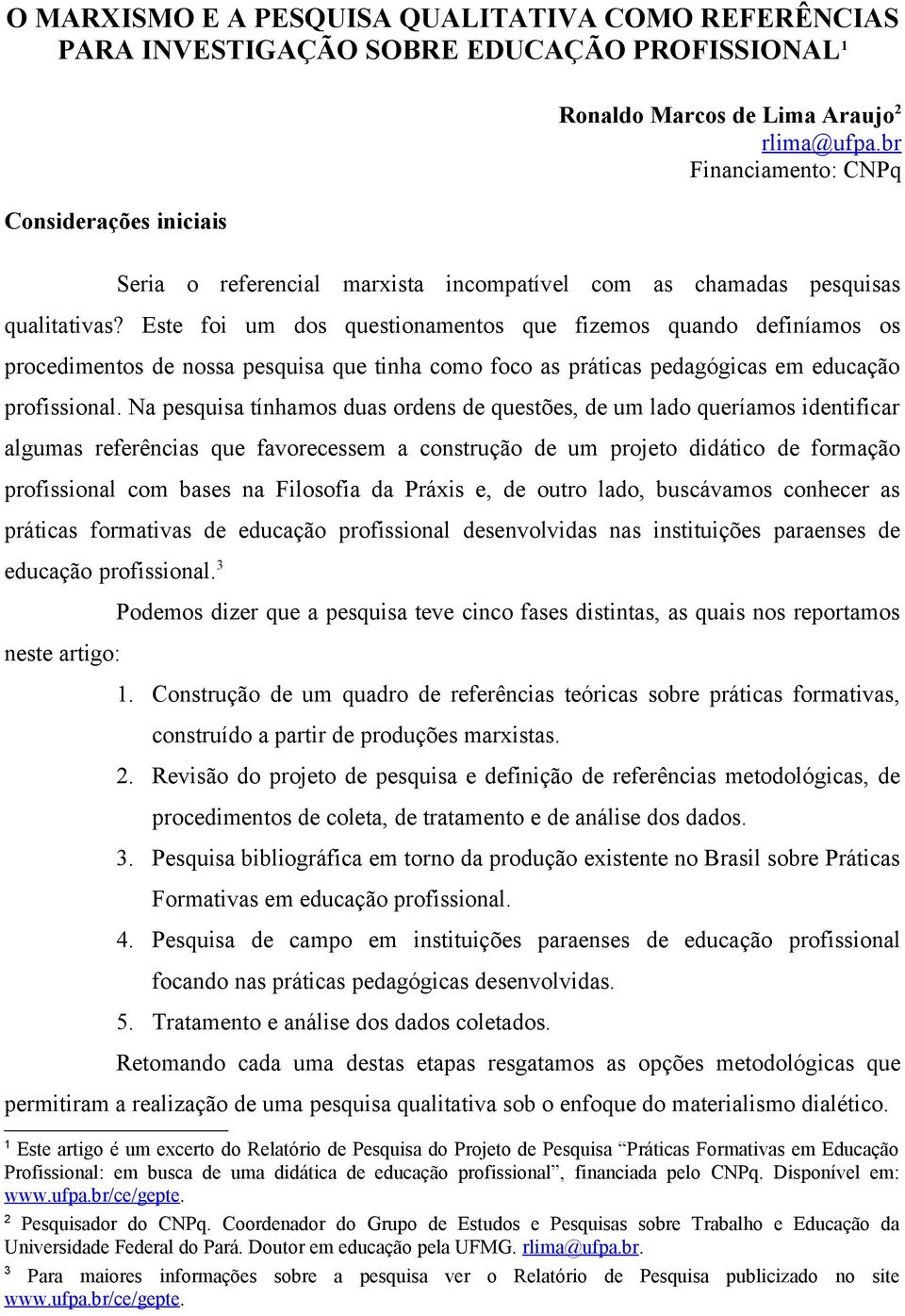 Este foi um dos questionamentos que fizemos quando definíamos os procedimentos de nossa pesquisa que tinha como foco as práticas pedagógicas em educação profissional.