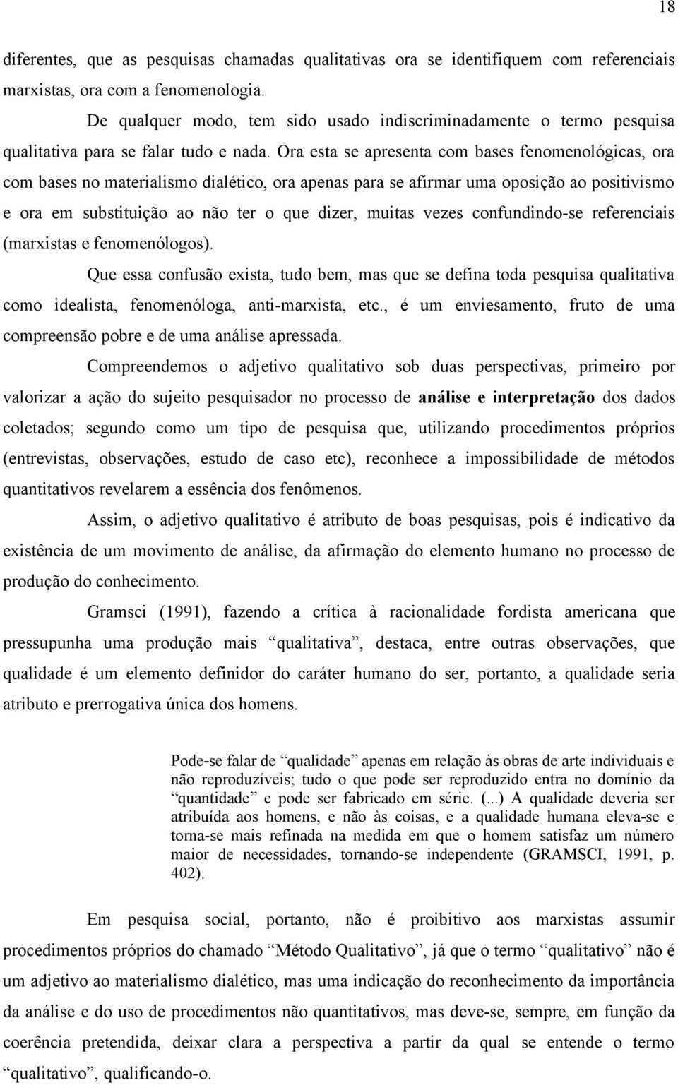 Ora esta se apresenta com bases fenomenológicas, ora com bases no materialismo dialético, ora apenas para se afirmar uma oposição ao positivismo e ora em substituição ao não ter o que dizer, muitas