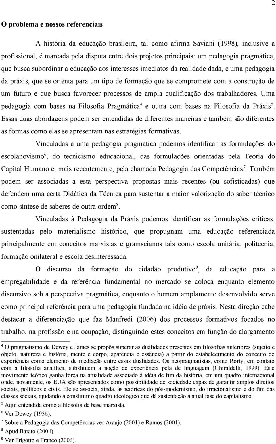 futuro e que busca favorecer processos de ampla qualificação dos trabalhadores. Uma pedagogia com bases na Filosofia Pragmática 4 e outra com bases na Filosofia da Práxis 5.