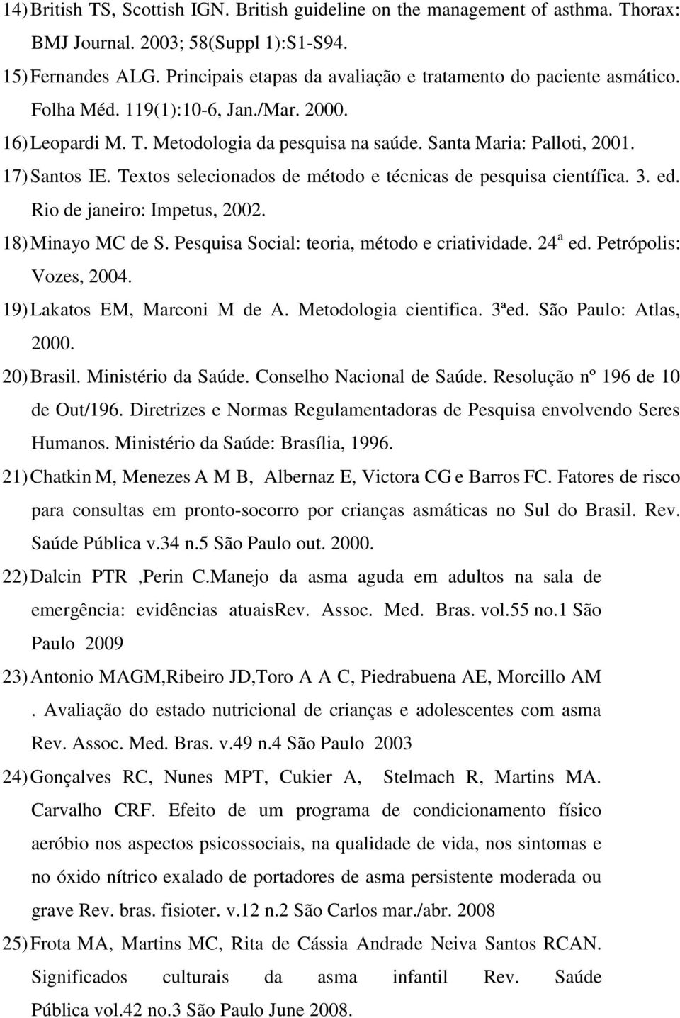 17) Santos IE. Textos selecionados de método e técnicas de pesquisa científica. 3. ed. Rio de janeiro: Impetus, 2002. 18) Minayo MC de S. Pesquisa Social: teoria, método e criatividade. 24 a ed.