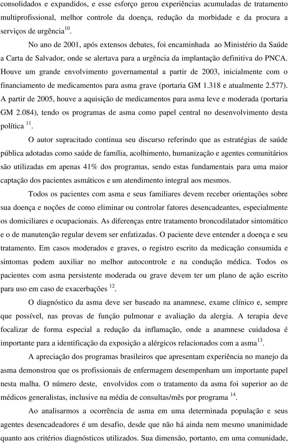 Houve um grande envolvimento governamental a partir de 2003, inicialmente com o financiamento de medicamentos para asma grave (portaria GM 1.318 e atualmente 2.577).