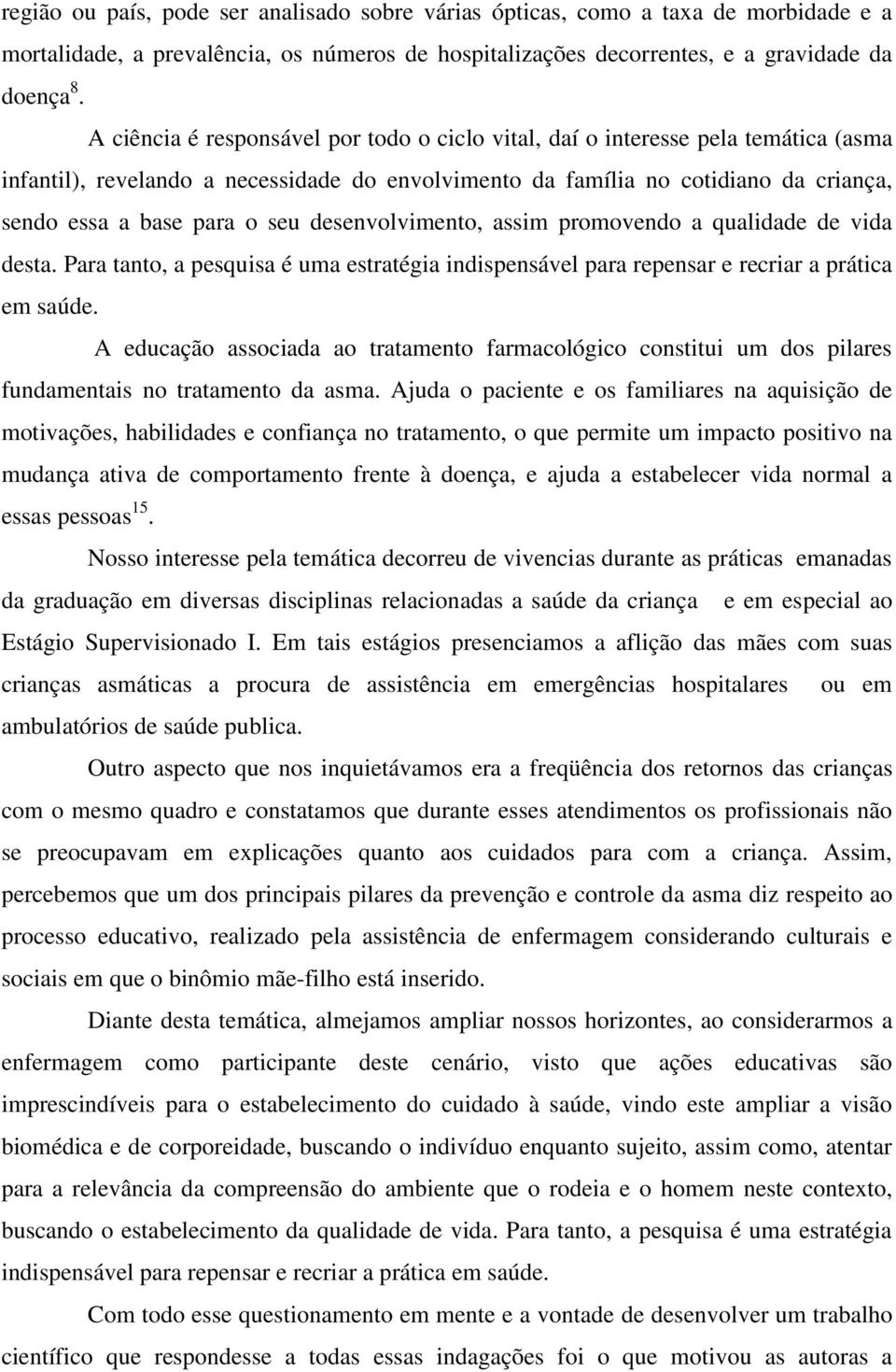 desenvolvimento, assim promovendo a qualidade de vida desta. Para tanto, a pesquisa é uma estratégia indispensável para repensar e recriar a prática em saúde.