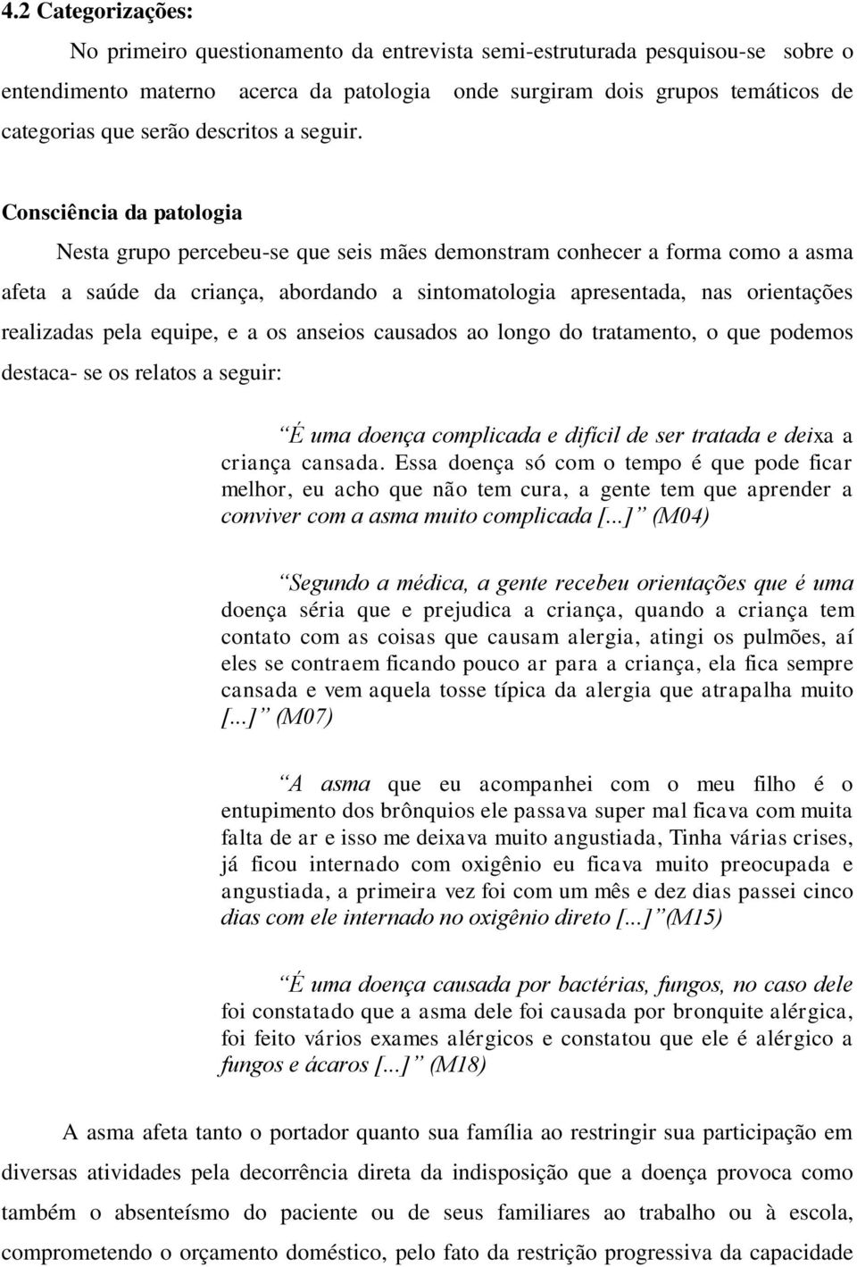 Consciência da patologia Nesta grupo percebeu-se que seis mães demonstram conhecer a forma como a asma afeta a saúde da criança, abordando a sintomatologia apresentada, nas orientações realizadas