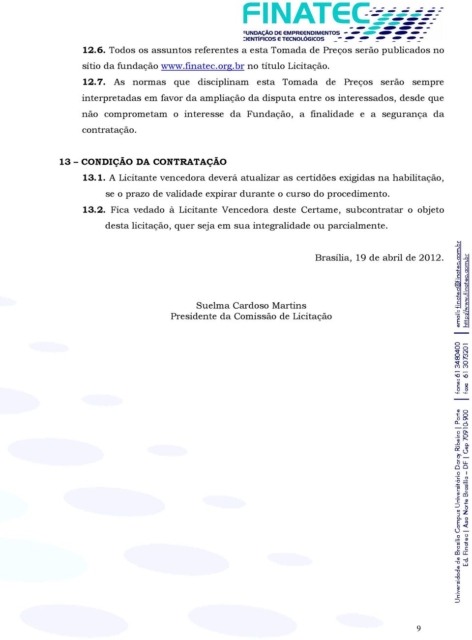 finalidade e a segurança da contratação. 13 CONDIÇÃO DA CONTRATAÇÃO 13.1. A Licitante vencedora deverá atualizar as certidões exigidas na habilitação, se o prazo de validade expirar durante o curso do procedimento.