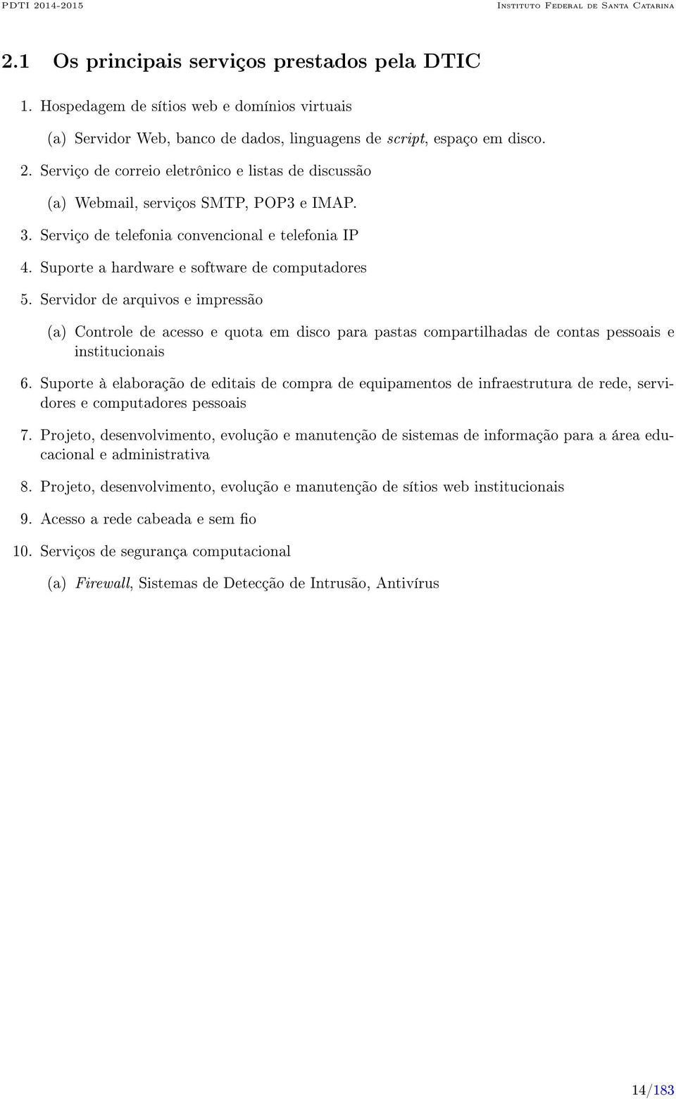 Servidor de arquivos e impressão (a) Controle de acesso e quota em disco para pastas compartilhadas de contas pessoais e institucionais 6.