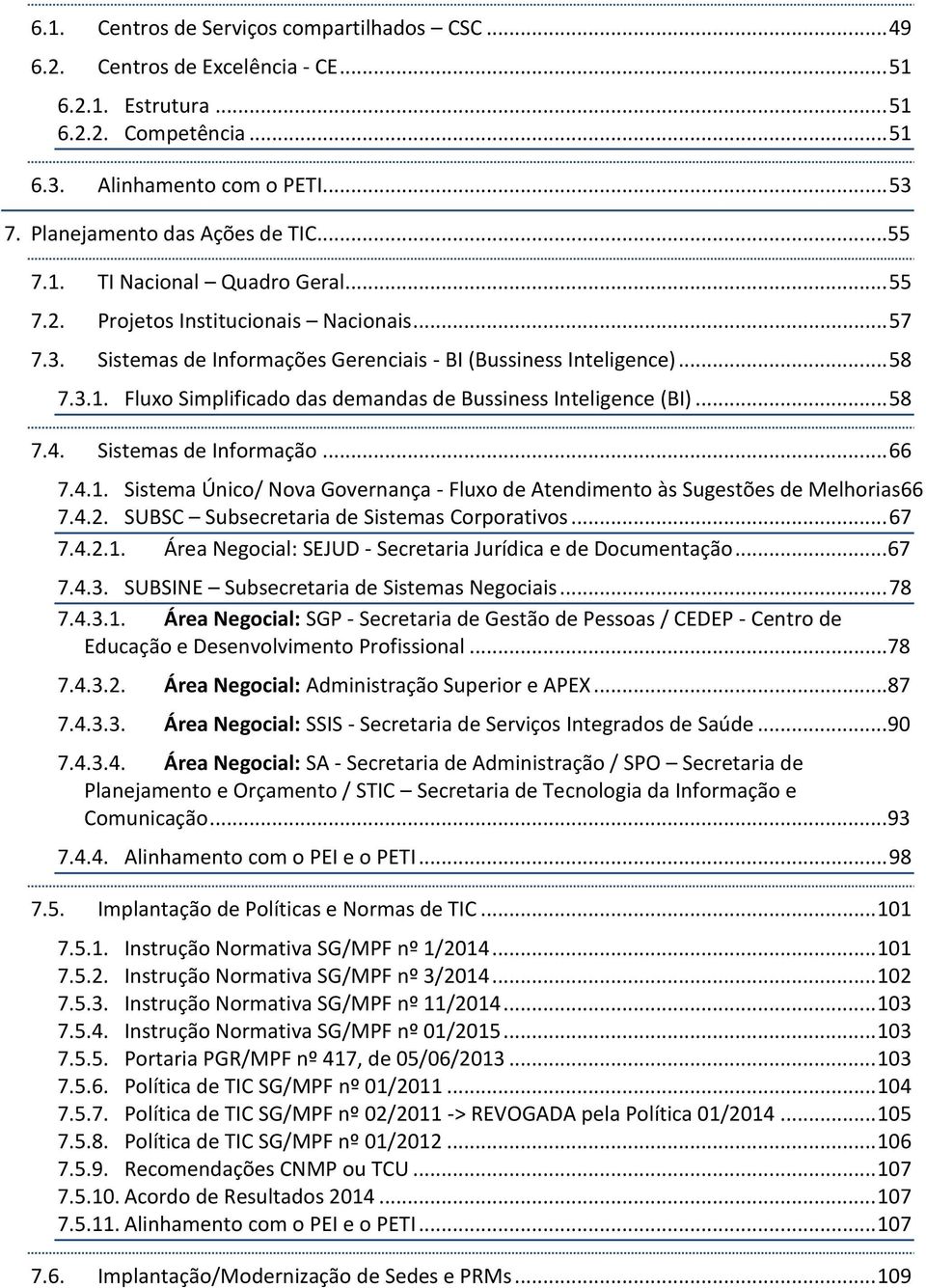 .. 58 7.3.1. Fluxo Simplificado das demandas de Bussiness Inteligence (BI)... 58 Sistemas de Informação... 66 7.4.1. Sistema Único/ Nova Governança - Fluxo de Atendimento às Sugestões de Melhorias66 7.