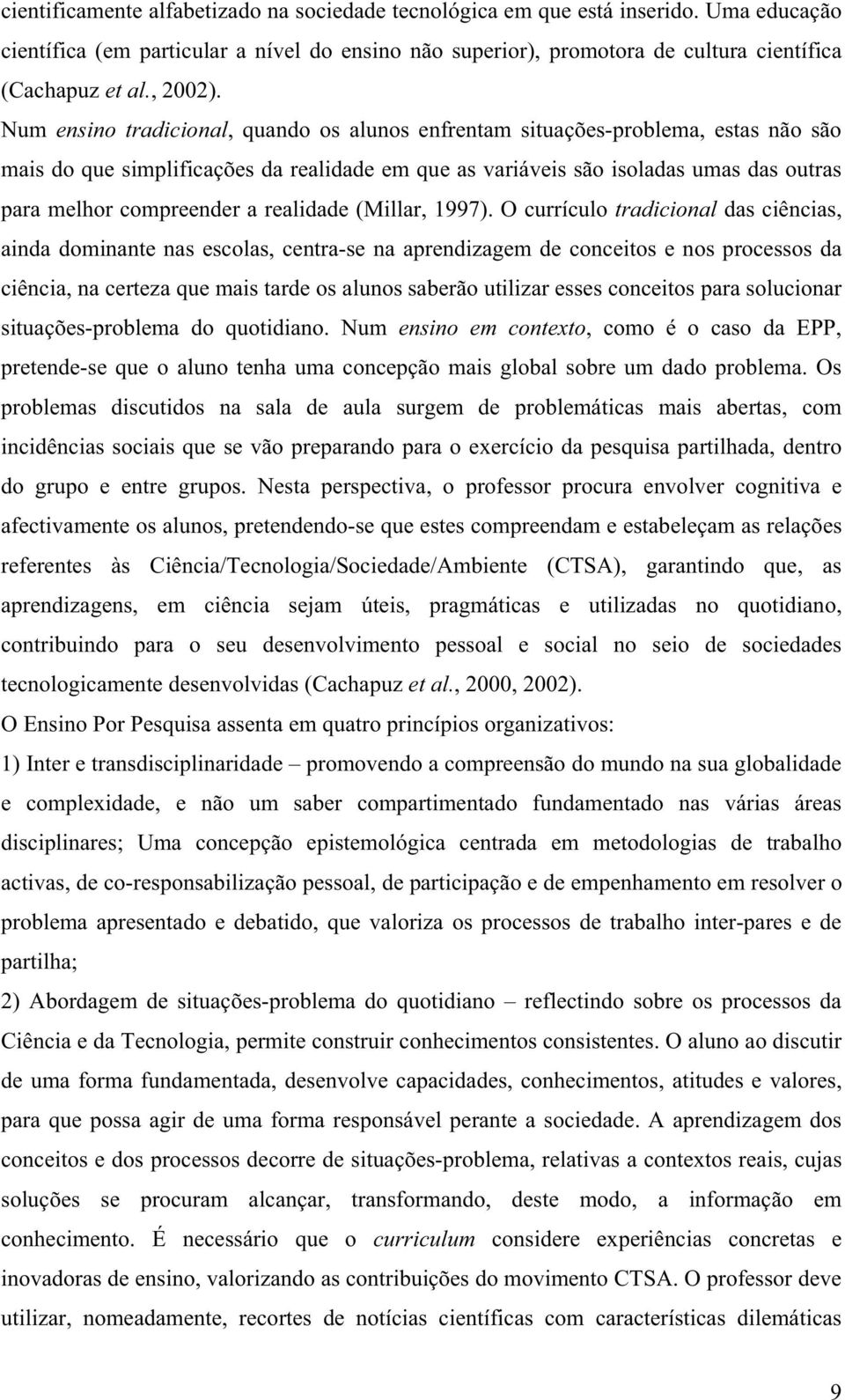 Num ensino tradicional, quando os alunos enfrentam situações-problema, estas não são mais do que simplificações da realidade em que as variáveis são isoladas umas das outras para melhor compreender a