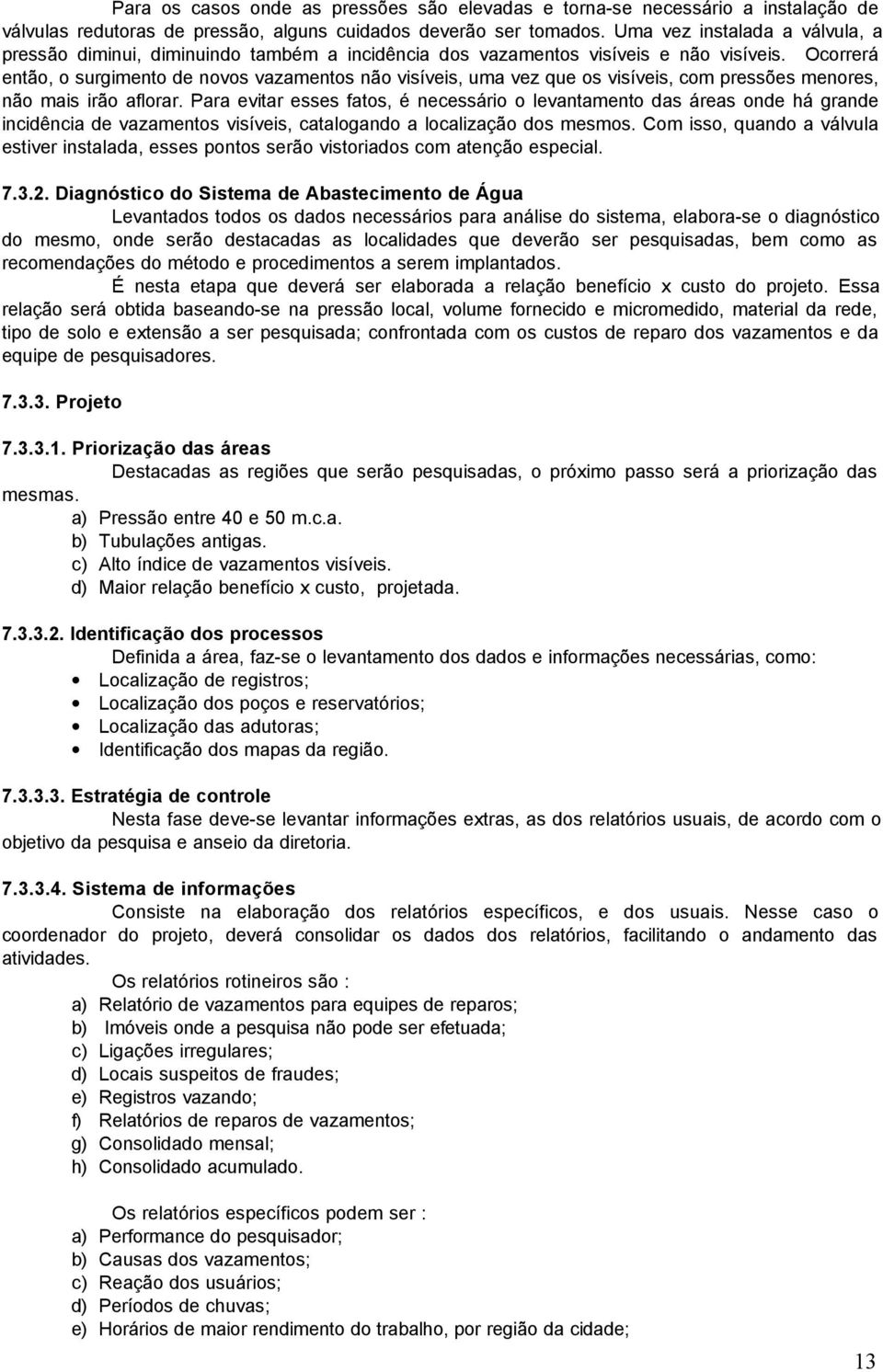 Ocorrerá então, o surgimento de novos vazamentos não visíveis, uma vez que os visíveis, com pressões menores, não mais irão aflorar.