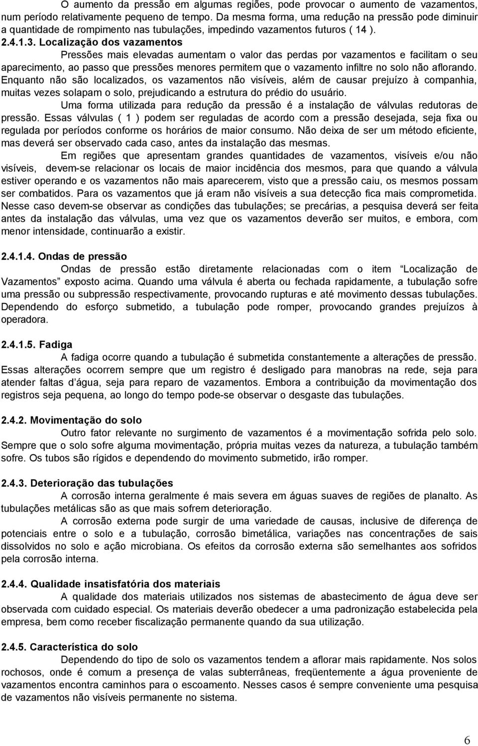 Localização dos vazamentos Pressões mais elevadas aumentam o valor das perdas por vazamentos e facilitam o seu aparecimento, ao passo que pressões menores permitem que o vazamento infiltre no solo