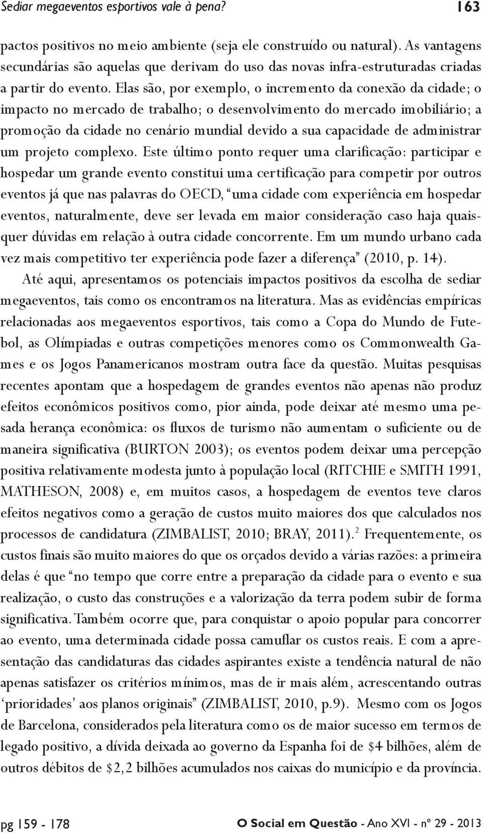 Elas são, por exemplo, o incremento da conexão da cidade; o impacto no mercado de trabalho; o desenvolvimento do mercado imobiliário; a promoção da cidade no cenário mundial devido a sua capacidade