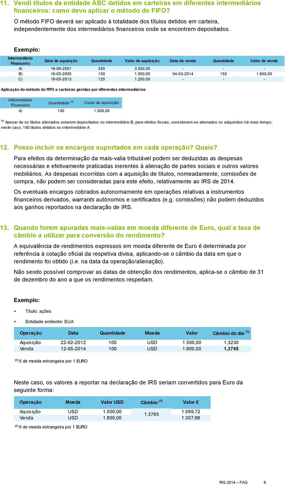 Exemplo: Intermediário Financeiro Data de aquisição Quantidade Valor de aquisição Data de venda Quantidade Valor de venda A) 16-06-2001 350 3.500,00 - - - B) 16-05-2005 150 1.500,00 04-03-2014 150 1.