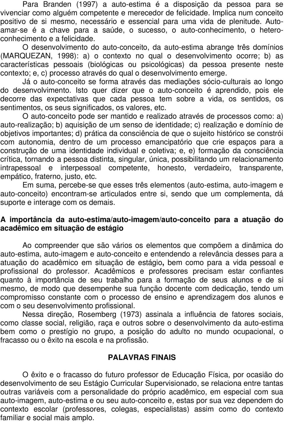 O desenvolvimento do auto-conceito, da auto-estima abrange três domínios (MARQUEZAN, 1998): a) o contexto no qual o desenvolvimento ocorre; b) as características pessoais (biológicas ou psicológicas)