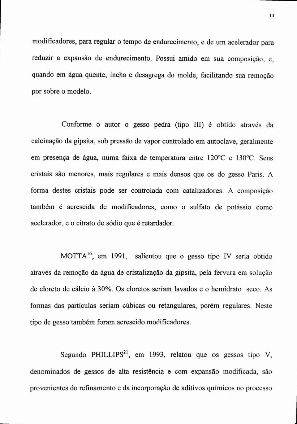 Conforme o autor o gesso pedra (tipo III) é obtido através da calcinação da gipsita, sob pressão de vapor controlado em autoclave, geralmente em presença de água, numa faixa de temperatura entre 120