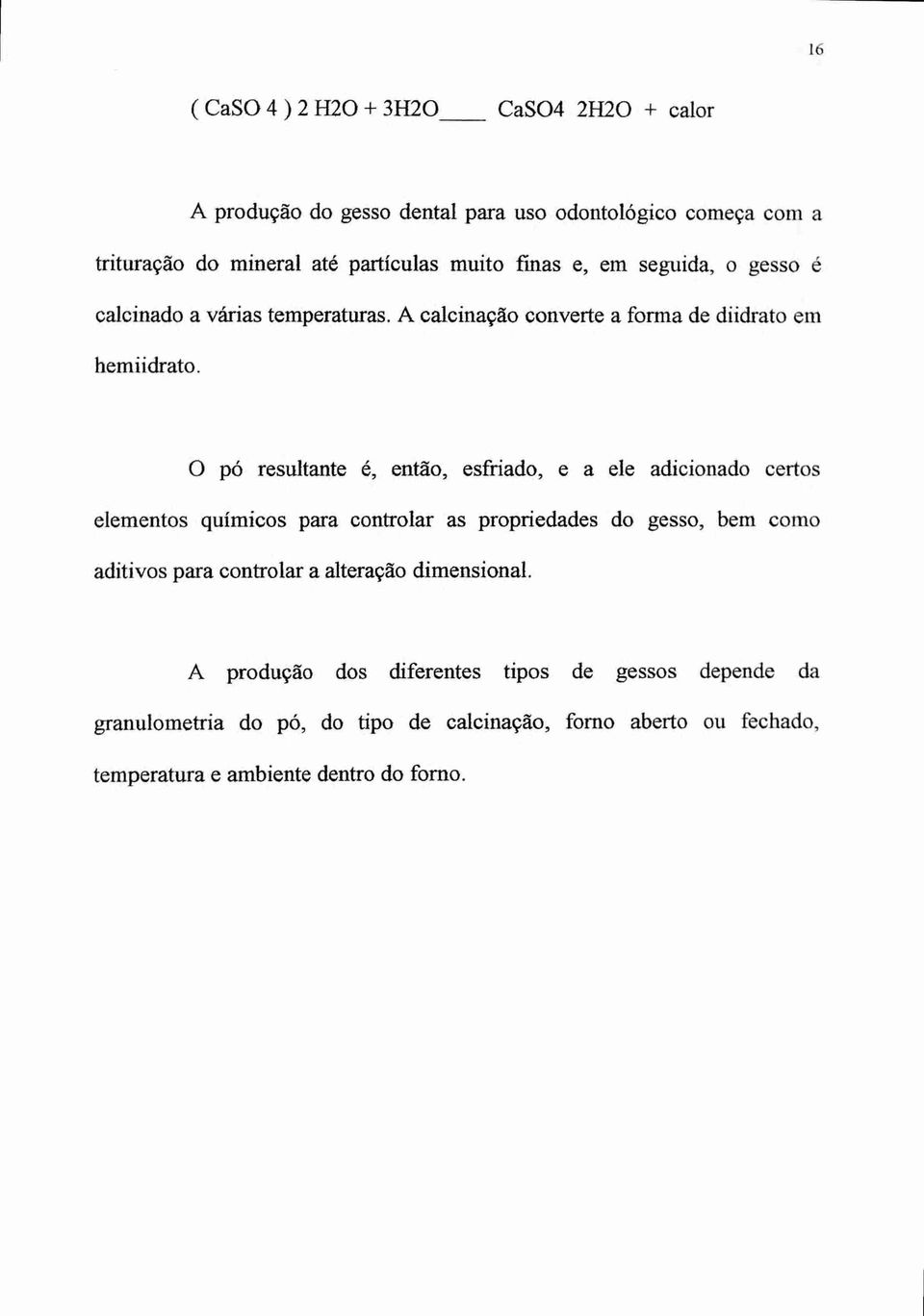 0 pó resultante é, então, esfriado, e a ele adicionado certos elementos químicos para controlar as propriedades do gesso, bem como aditivos para