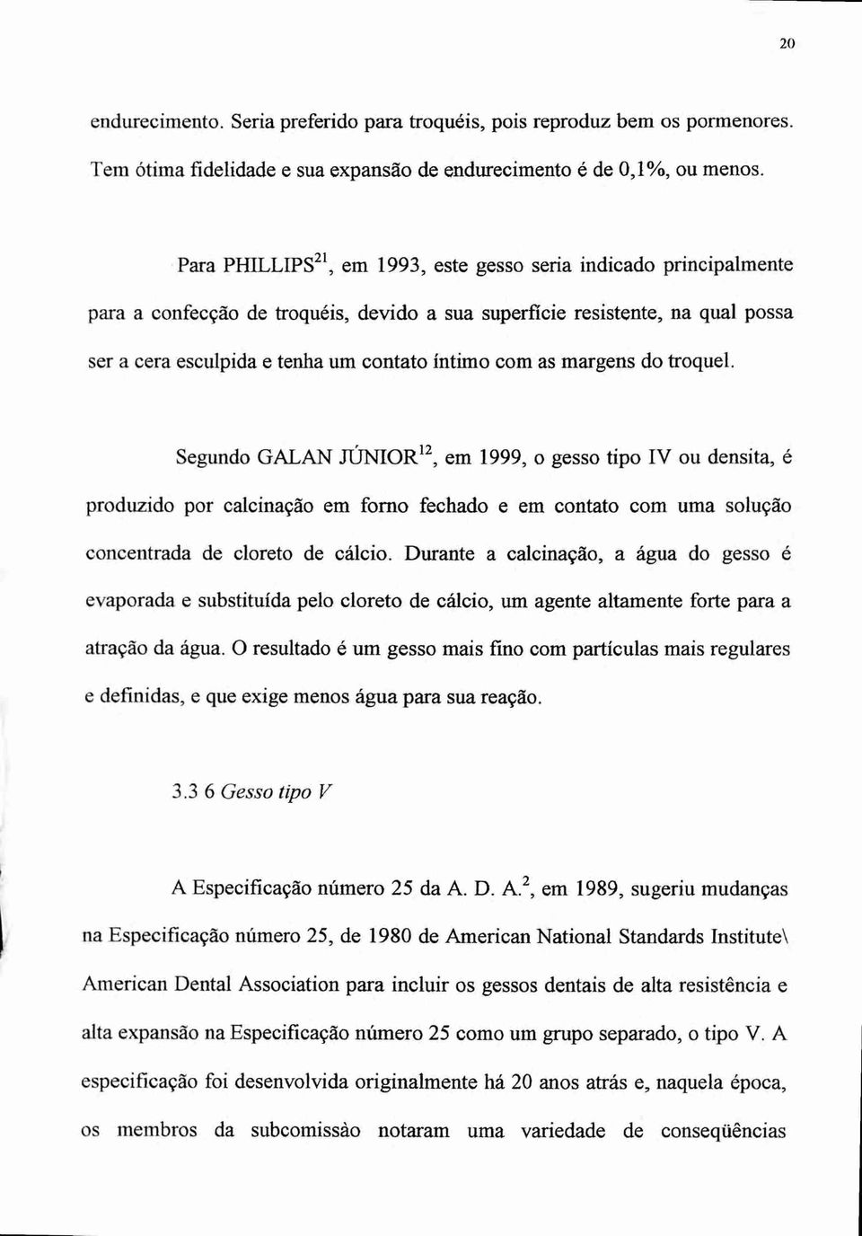 as margens do troquei. Segundo GALAN JÚNIOR 12, em 1999, o gesso tipo IV ou densita, é produzido por calcinação em forno fechado e em contato com uma solução concentrada de cloreto de cálcio.