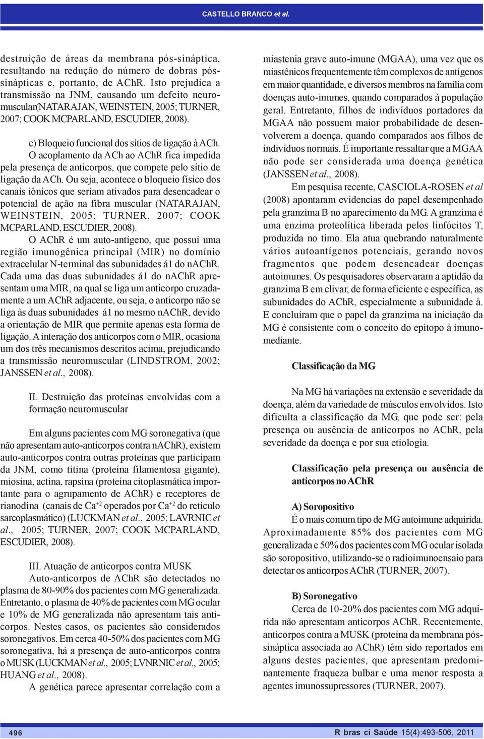 O acoplamento da ACh ao AChR fica impedida pela presença de anticorpos, que compete pelo sítio de ligação da ACh.