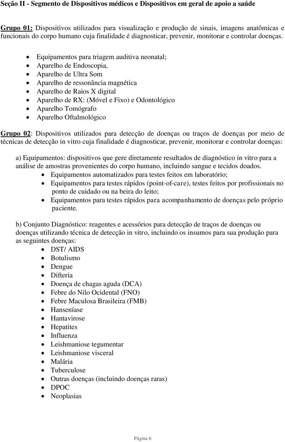 Equipamentos para triagem auditiva neonatal; Aparelho de Endoscopia, Aparelho de Ultra Som Aparelho de ressonância magnética Aparelho de Raios X digital Aparelho de RX: (Móvel e Fixo) e Odontológico