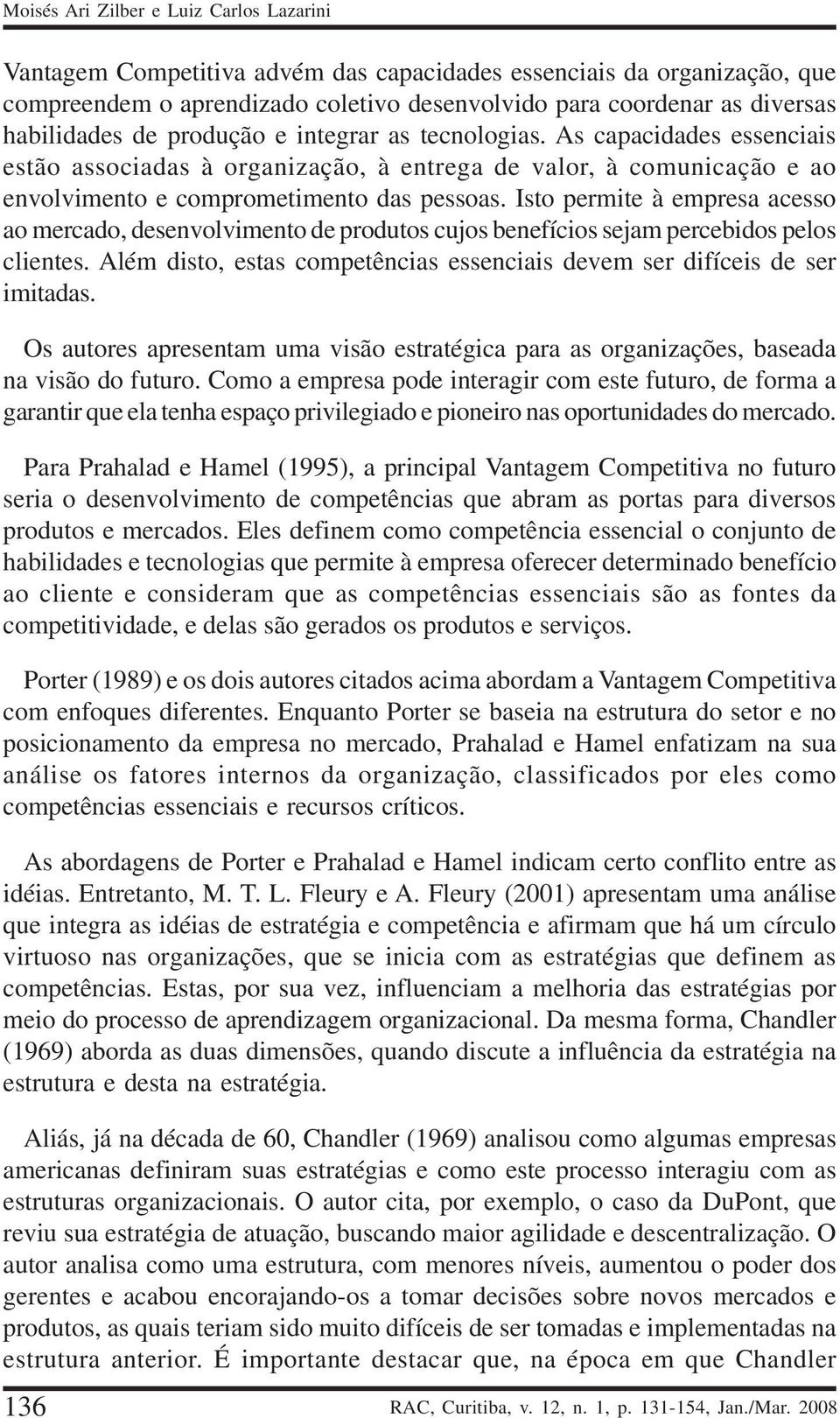 Isto permite à empresa acesso ao mercado, desenvolvimento de produtos cujos benefícios sejam percebidos pelos clientes. Além disto, estas competências essenciais devem ser difíceis de ser imitadas.