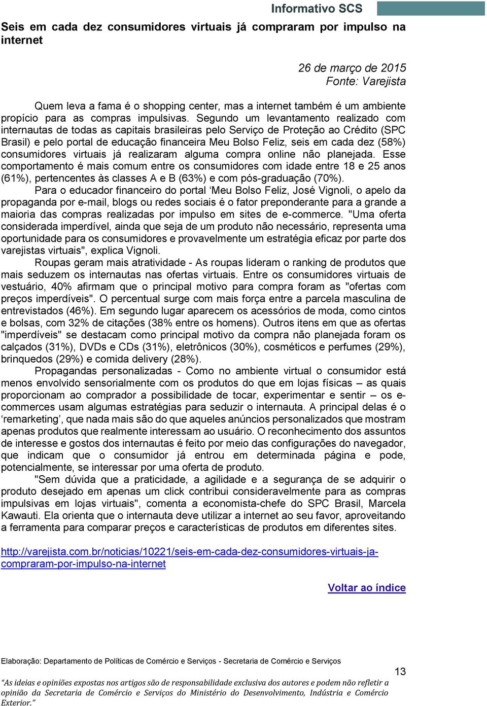 Segundo um levantamento realizado com internautas de todas as capitais brasileiras pelo Serviço de Proteção ao Crédito (SPC Brasil) e pelo portal de educação financeira Meu Bolso Feliz, seis em cada