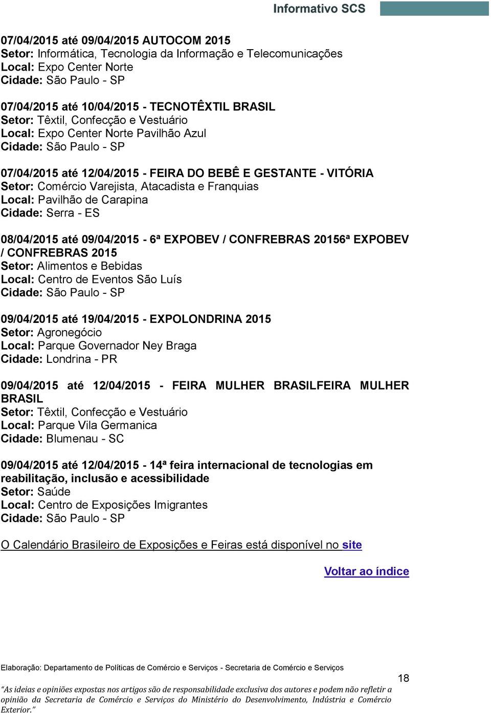 e Franquias Local: Pavilhão de Carapina Cidade: Serra - ES 08/04/2015 até 09/04/2015-6ª EXPOBEV / CONFREBRAS 20156ª EXPOBEV / CONFREBRAS 2015 Setor: Alimentos e Bebidas Local: Centro de Eventos São