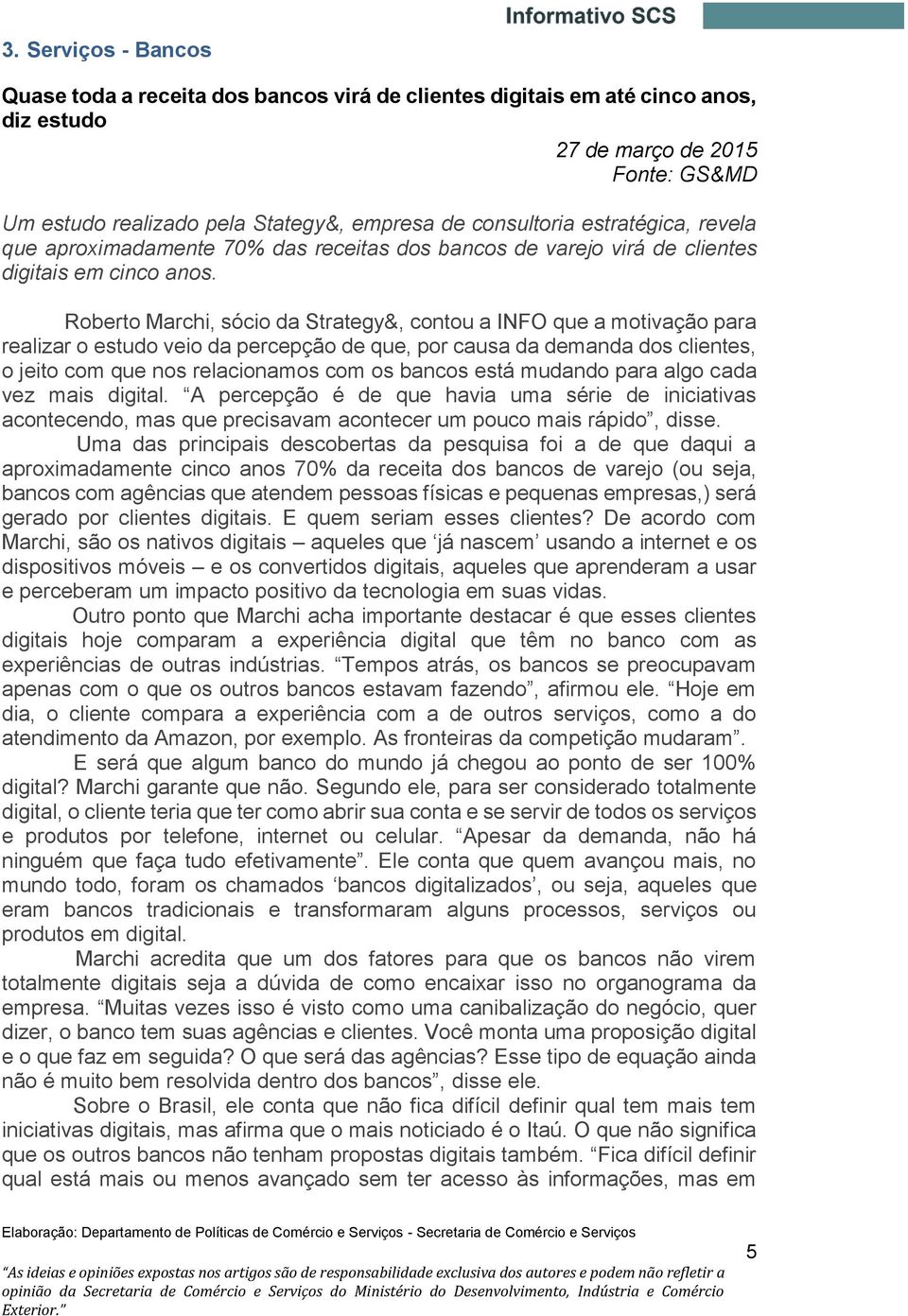 Roberto Marchi, sócio da Strategy&, contou a INFO que a motivação para realizar o estudo veio da percepção de que, por causa da demanda dos clientes, o jeito com que nos relacionamos com os bancos