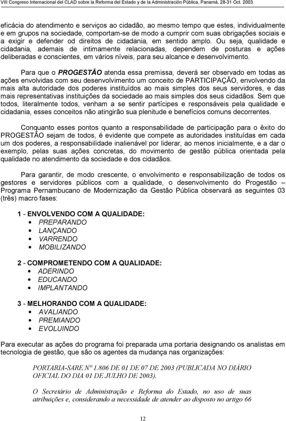 Ou seja, qualidade e cidadania, ademais de intimamente relacionadas, dependem de posturas e ações deliberadas e conscientes, em vários níveis, para seu alcance e desenvolvimento.