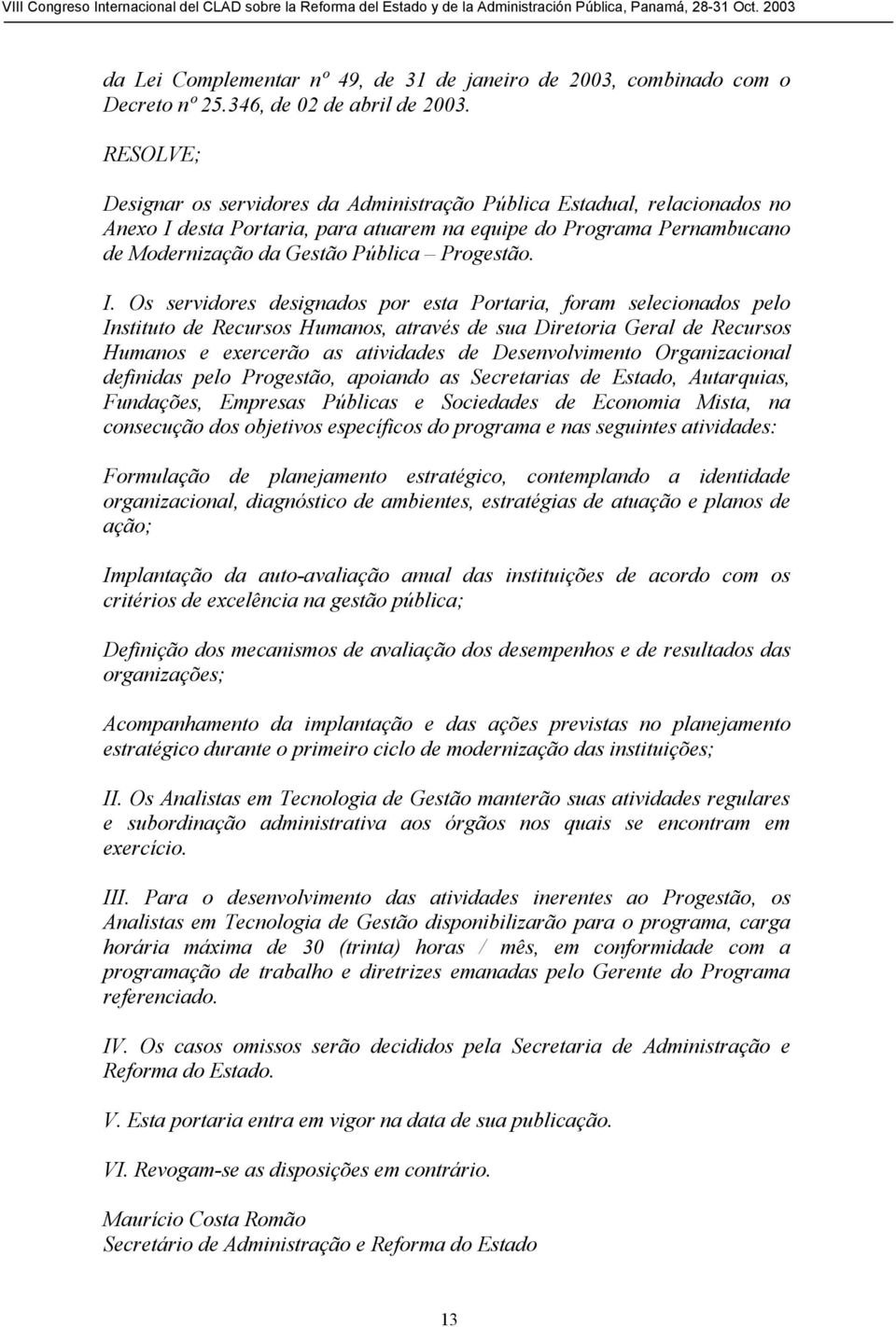 I. Os servidores designados por esta Portaria, foram selecionados pelo Instituto de Recursos Humanos, através de sua Diretoria Geral de Recursos Humanos e exercerão as atividades de Desenvolvimento