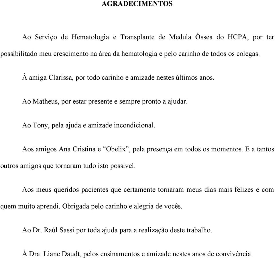 Aos amigos Ana Cristina e Obelix, pela presença em todos os momentos. E a tantos outros amigos que tornaram tudo isto possível.