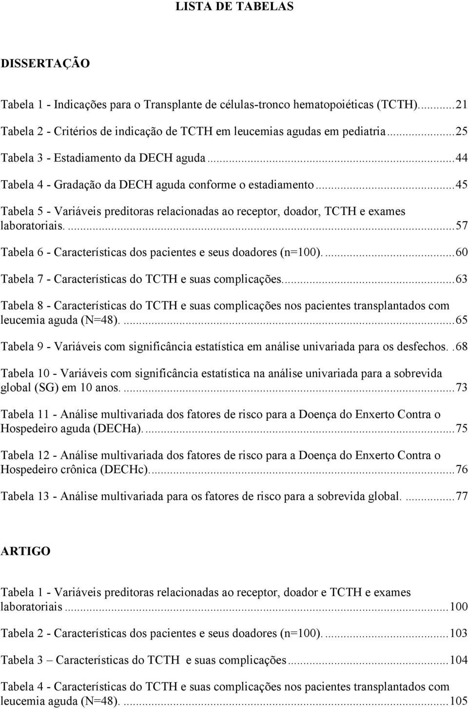 .. 45 Tabela 5 - Variáveis preditoras relacionadas ao receptor, doador, TCTH e exames laboratoriais.... 57 Tabela 6 - Características dos pacientes e seus doadores (n=100).