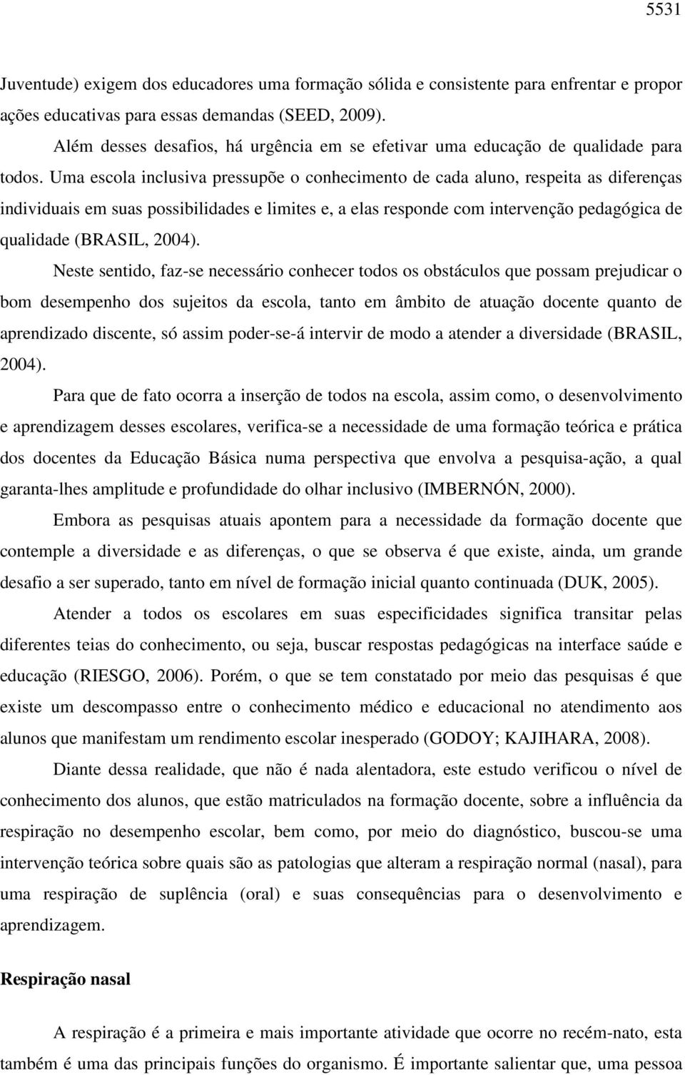 Uma escola inclusiva pressupõe o conhecimento de cada aluno, respeita as diferenças individuais em suas possibilidades e limites e, a elas responde com intervenção pedagógica de qualidade (BRASIL,