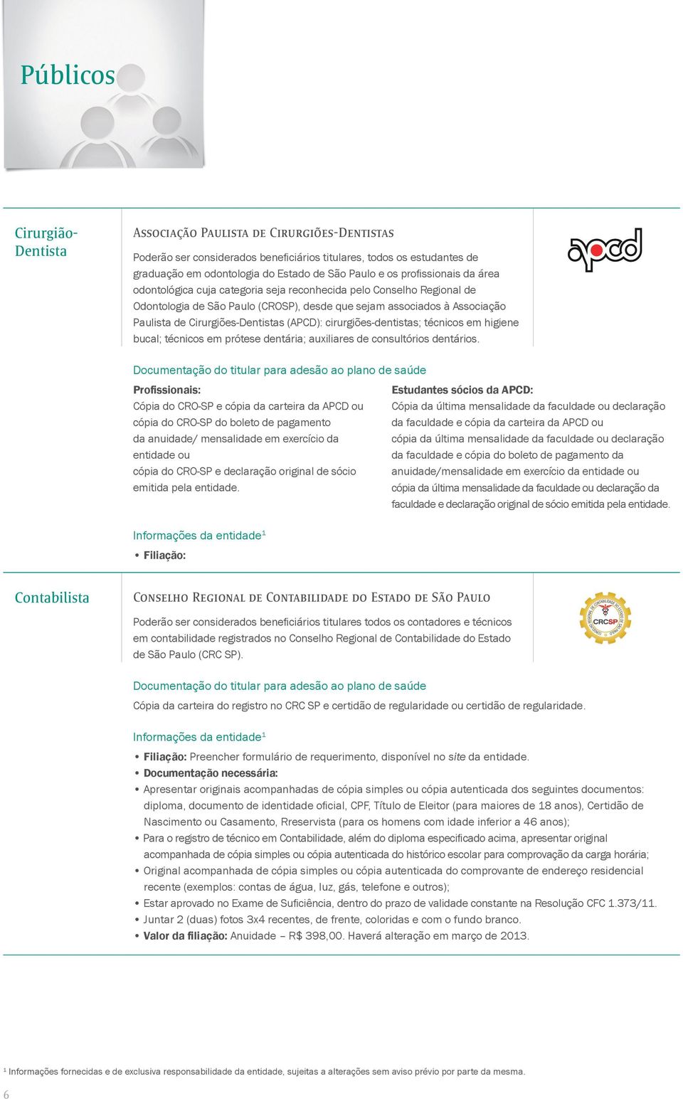 (APCD): cirurgiões-dentistas; técnicos em higiene bucal; técnicos em prótese dentária; auxiliares de consultórios dentários.