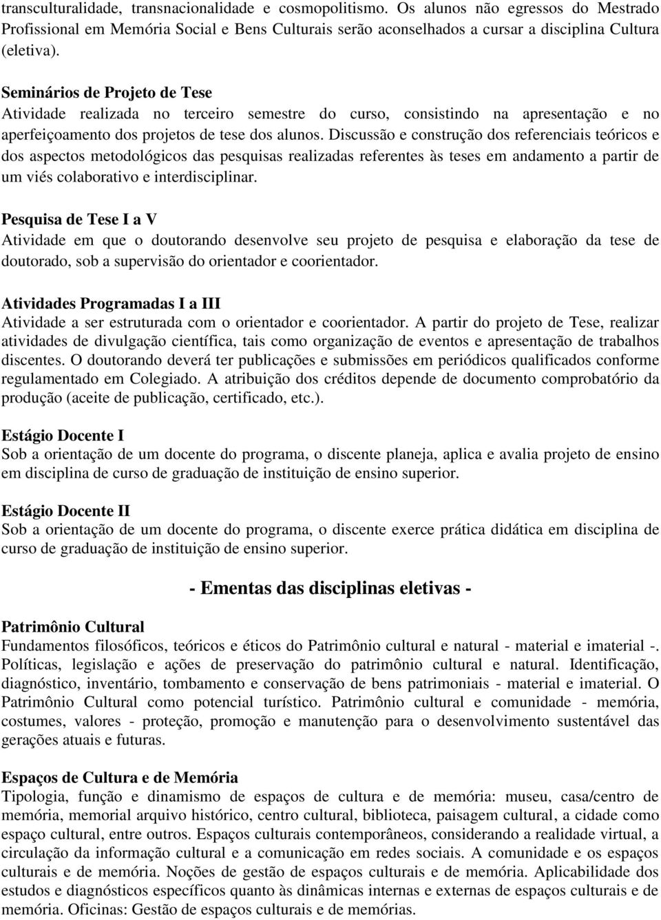 Discussão e construção dos referenciais teóricos e dos aspectos metodológicos das pesquisas realizadas referentes às teses em andamento a partir de um viés colaborativo e interdisciplinar.