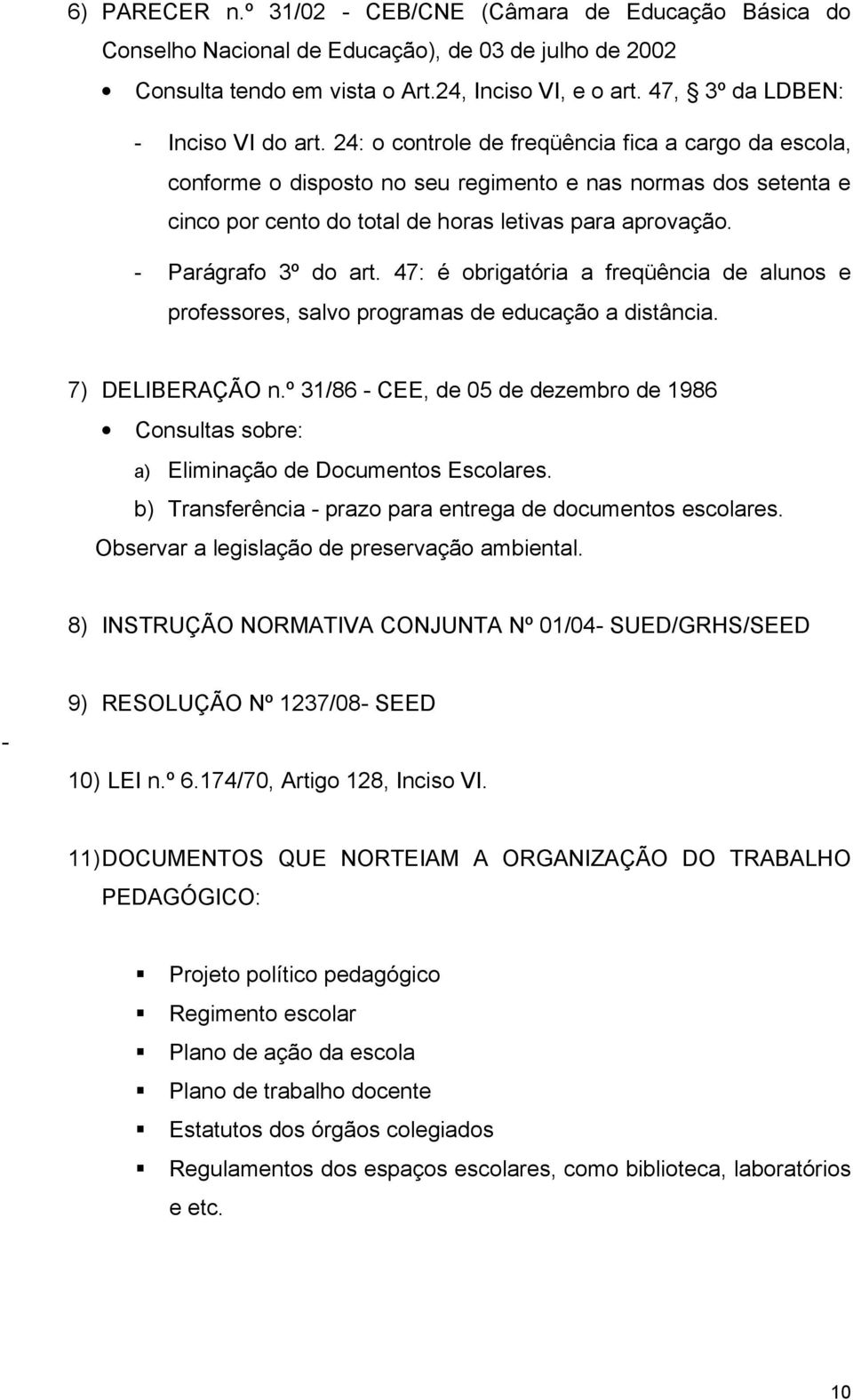 24: o controle de freqüência fica a cargo da escola, conforme o disposto no seu regimento e nas normas dos setenta e cinco por cento do total de horas letivas para aprovação. - Parágrafo 3º do art.