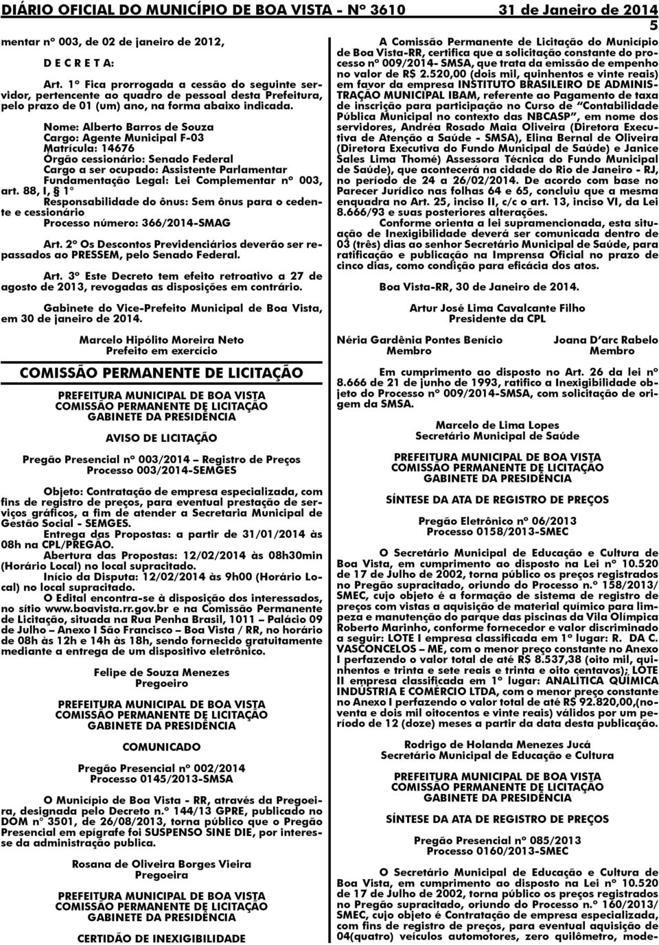 Nome: Alberto Barros de Souza Cargo: Agente Municipal F-03 Matrícula: 14676 Órgão cessionário: Senado Federal Cargo a ser ocupado: Assistente Parlamentar Fundamentação Legal: Lei Complementar nº 003,