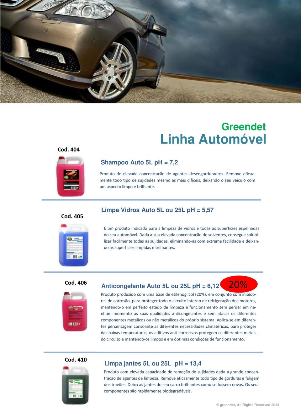 405 Limpa Vidros Auto 5L ou 25L ph = 5,57 É um produto indicado para a limpeza de vidros e todas as superfícies espelhadas do seu automóvel.