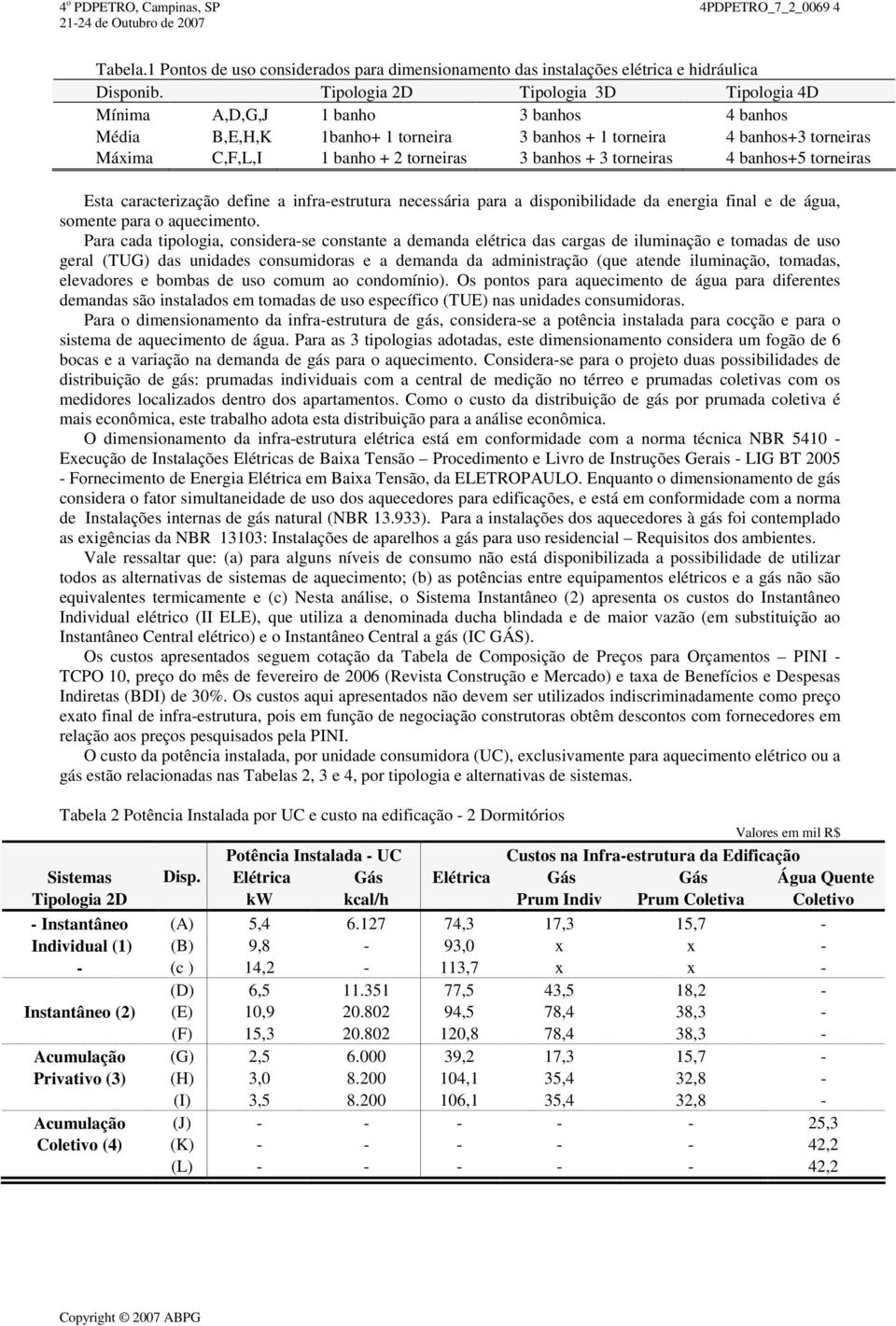 banhos + 3 torneiras 4 banhos+5 torneiras Esta caracterização define a infra-estrutura necessária para a disponibilidade da energia final e de água, somente para o aquecimento.