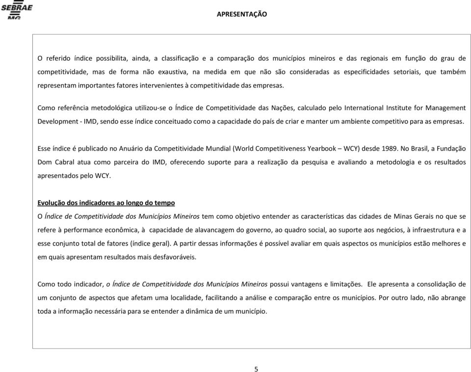 Como referência metodológica utilizou-se o de Competitividade das Nações, calculado pelo International Institute for Management Development - IMD, sendo esse índice conceituado como a capacidade do