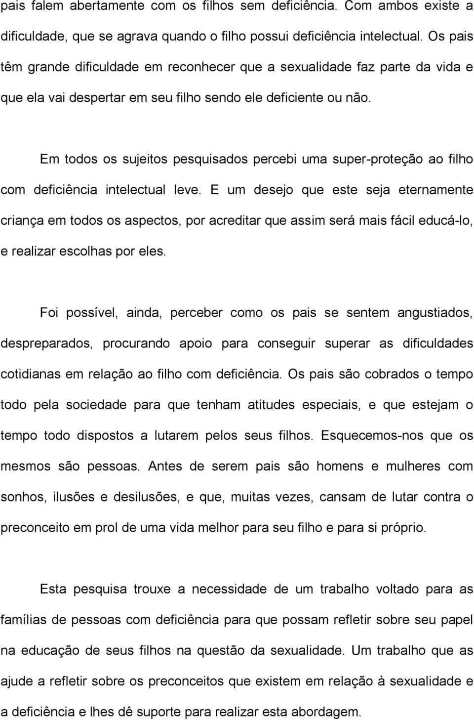 Em todos os sujeitos pesquisados percebi uma super-proteção ao filho com deficiência intelectual leve.